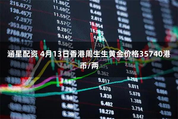 涵星配资 4月13日香港周生生黄金价格35740港币/两