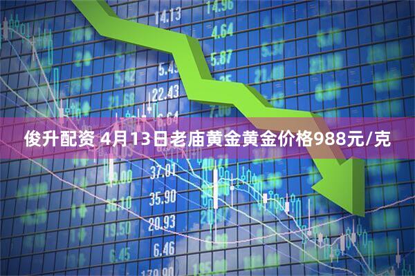 俊升配资 4月13日老庙黄金黄金价格988元/克