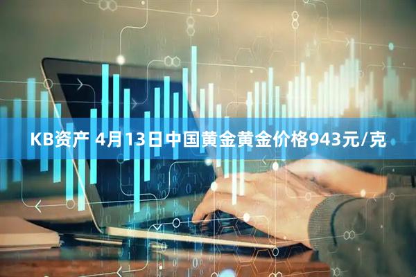 KB资产 4月13日中国黄金黄金价格943元/克