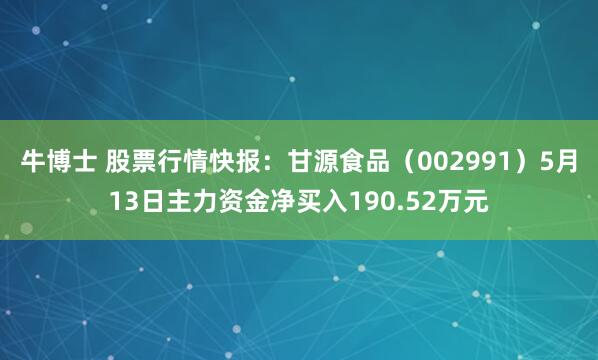 牛博士 股票行情快报：甘源食品（002991）5月13日主力资金净买入190.52万元