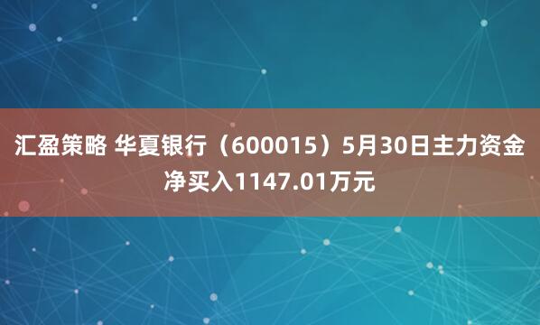 汇盈策略 华夏银行（600015）5月30日主力资金净买入1147.01万元