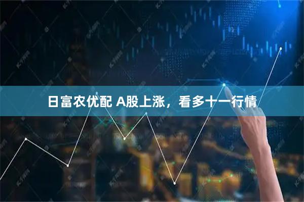 日富农优配 A股上涨，看多十一行情