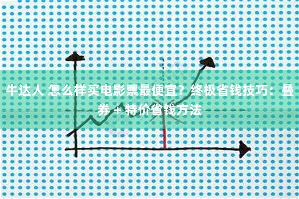 牛达人 怎么样买电影票最便宜？终极省钱技巧：叠券 + 特价省钱方法