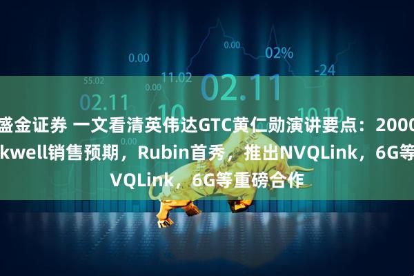 盛金证券 一文看清英伟达GTC黄仁勋演讲要点：2000万块Blackwell销售预期，Rubin首秀，推出NVQLink，6G等重磅合作