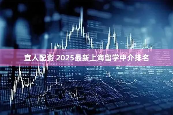 宜人配资 2025最新上海留学中介排名