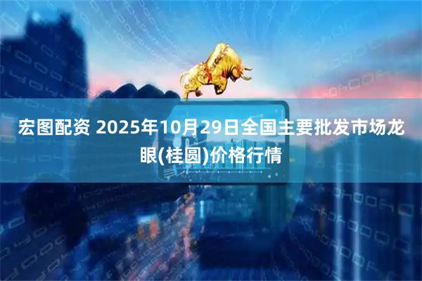 宏图配资 2025年10月29日全国主要批发市场龙眼(桂圆)价格行情