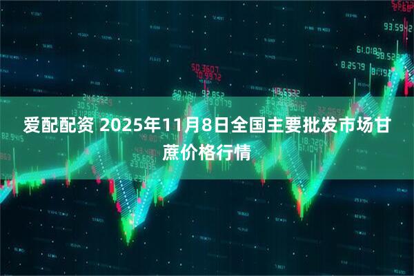 爱配配资 2025年11月8日全国主要批发市场甘蔗价格行情