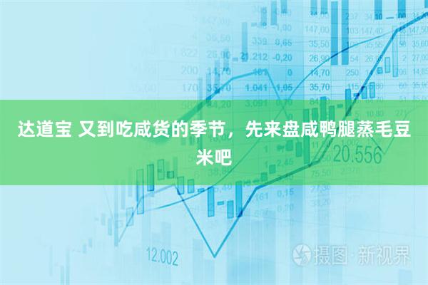 达道宝 又到吃咸货的季节，先来盘咸鸭腿蒸毛豆米吧