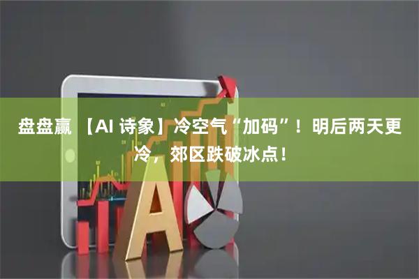 盘盘赢 【AI 诗象】冷空气“加码”！明后两天更冷，郊区跌破冰点！