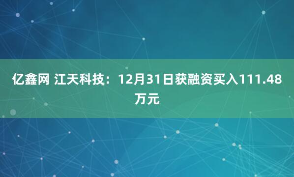 亿鑫网 江天科技：12月31日获融资买入111.48万元