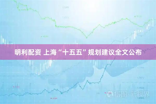 明利配资 上海“十五五”规划建议全文公布