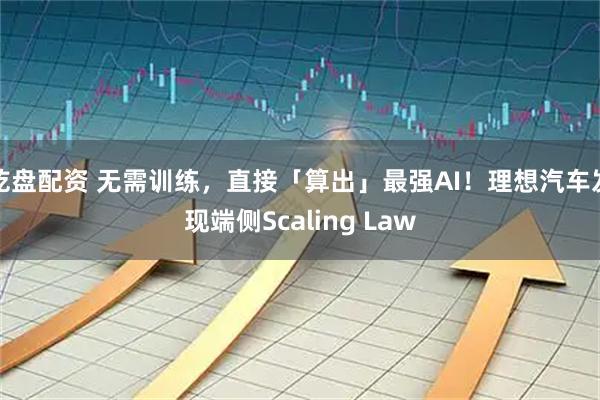乾盘配资 无需训练，直接「算出」最强AI！理想汽车发现端侧Scaling Law