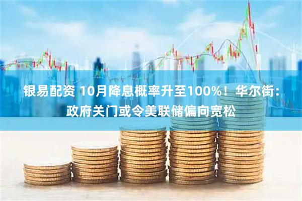 银易配资 10月降息概率升至100%！华尔街：政府关门或令美联储偏向宽松