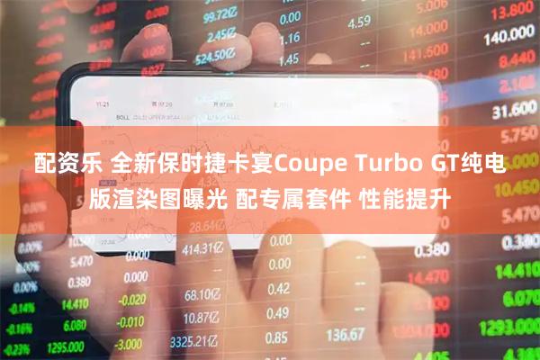 配资乐 全新保时捷卡宴Coupe Turbo GT纯电版渲染图曝光 配专属套件 性能提升